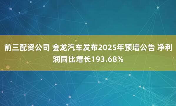 前三配资公司 金龙汽车发布2025年预增公告 净利润同比增长193.68%
