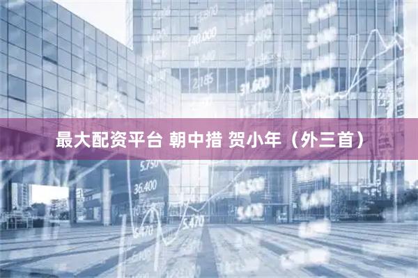 最大配资平台 朝中措 贺小年（外三首）