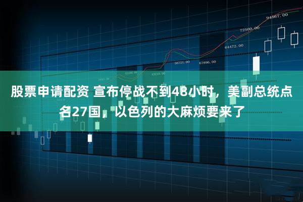 股票申请配资 宣布停战不到48小时，美副总统点名27国，以色列的大麻烦要来了